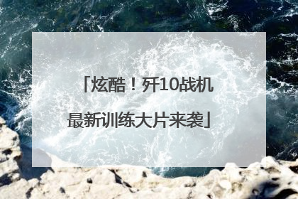 炫酷！歼10战机最新训练大片来袭