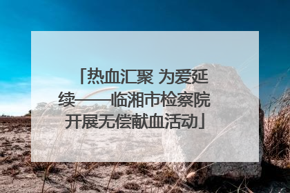 热血汇聚 为爱延续——临湘市检察院开展无偿献血活动