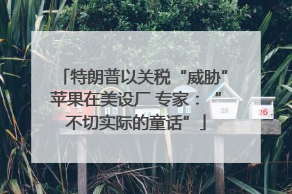特朗普以关税“威胁”苹果在美设厂 专家：“不切实际的童话”