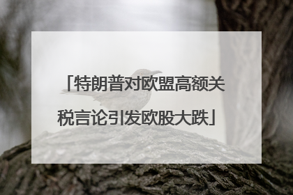 特朗普对欧盟高额关税言论引发欧股大跌