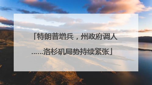 特朗普增兵，州政府调人……洛杉矶局势持续紧张