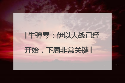 牛弹琴：伊以大战已经开始，下周非常关键