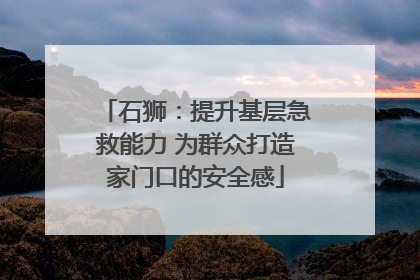 石狮：提升基层急救能力 为群众打造家门口的安全感