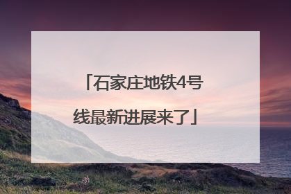 石家庄地铁4号线最新进展来了