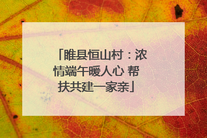 睢县恒山村：浓情端午暖人心 帮扶共建一家亲