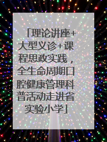 理论讲座+大型义诊+课程思政实践，全生命周期口腔健康管理科普活动走进省实验小学