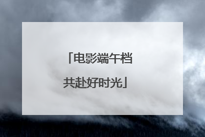 电影端午档 共赴好时光
