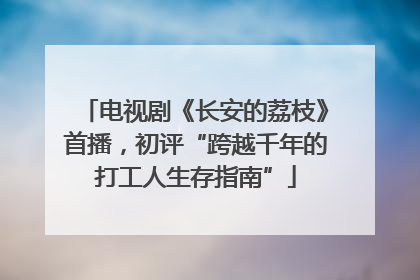 电视剧《长安的荔枝》首播，初评“跨越千年的打工人生存指南”