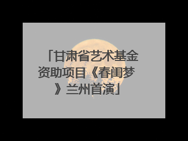 甘肃省艺术基金资助项目《春闺梦》兰州首演
