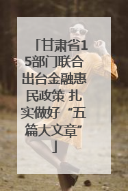 甘肃省15部门联合出台金融惠民政策 扎实做好“五篇大文章”