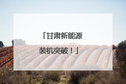 甘肃新能源装机突破！