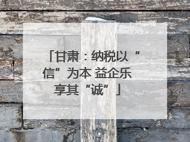 甘肃：纳税以“信”为本 益企乐享其“诚”
