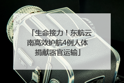 生命接力！东航云南高效护航4例人体捐献器官运输