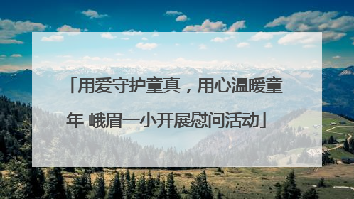 用爱守护童真，用心温暖童年 峨眉一小开展慰问活动