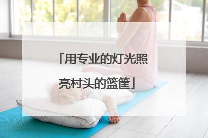 用专业的灯光照亮村头的篮筐