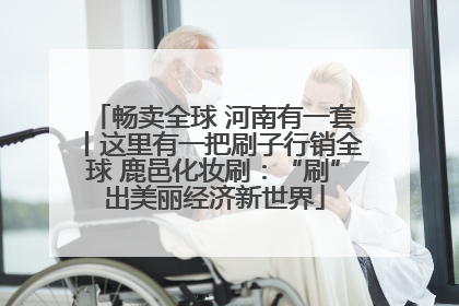 畅卖全球 河南有一套丨这里有一把刷子行销全球 鹿邑化妆刷：“刷”出美丽经济新世界