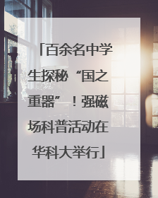 百余名中学生探秘“国之重器”！强磁场科普活动在华科大举行
