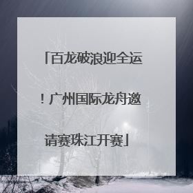 百龙破浪迎全运！广州国际龙舟邀请赛珠江开赛