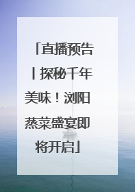 直播预告丨探秘千年美味！浏阳蒸菜盛宴即将开启