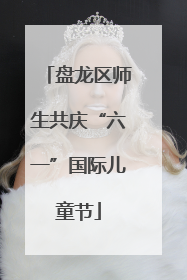 盘龙区师生共庆“六一”国际儿童节