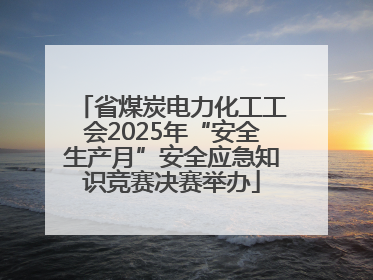 省煤炭电力化工工会2025年“安全生产月”安全应急知识竞赛决赛举办