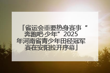 省运会重要热身赛事“奔跑吧·少年”2025年河南省青少年田径冠军赛在安阳拉开序幕