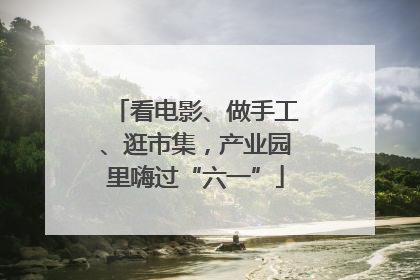 看电影、做手工、逛市集，产业园里嗨过“六一”