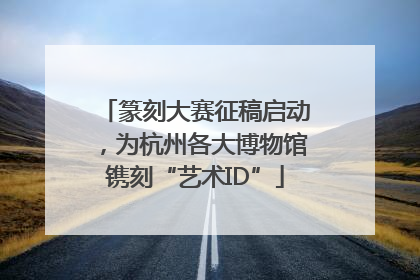 篆刻大赛征稿启动，为杭州各大博物馆镌刻“艺术ID”