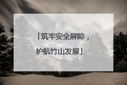 筑牢安全屏障，护航竹山发展