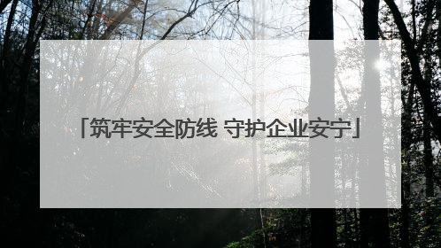 筑牢安全防线 守护企业安宁