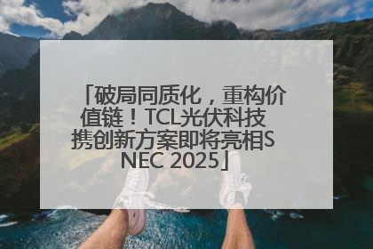 破局同质化，重构价值链！TCL光伏科技携创新方案即将亮相SNEC 2025
