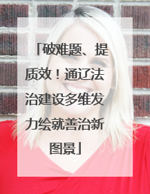 破难题、提质效！通辽法治建设多维发力绘就善治新图景