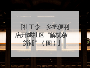 社工李三多把便利店开成社区“解忧杂货铺”（图）