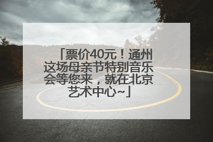票价40元！通州这场母亲节特别音乐会等您来，就在北京艺术中心~