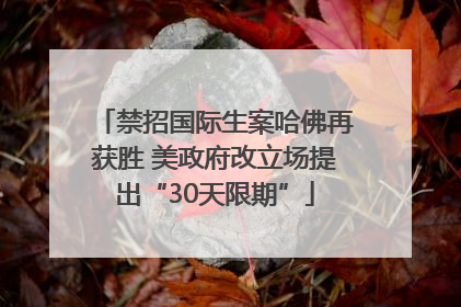 禁招国际生案哈佛再获胜 美政府改立场提出“30天限期”