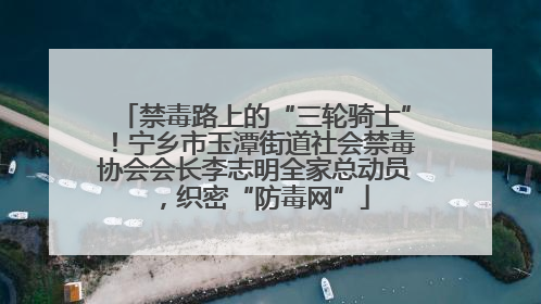 禁毒路上的“三轮骑士”！宁乡市玉潭街道社会禁毒协会会长李志明全家总动员，织密“防毒网”