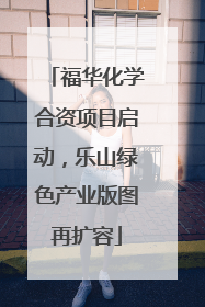 福华化学合资项目启动，乐山绿色产业版图再扩容