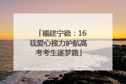 福建宁德：16载爱心接力护航高考考生逐梦路