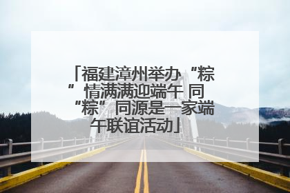 福建漳州举办“粽”情满满迎端午 同“粽”同源是一家端午联谊活动