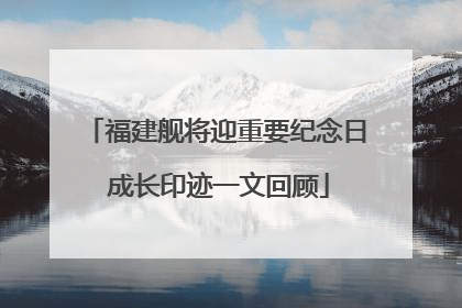 福建舰将迎重要纪念日 成长印迹一文回顾
