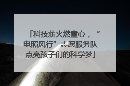 科技薪火燃童心，“电照风行”志愿服务队点亮孩子们的科学梦