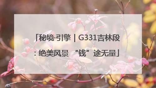 秘境·引擎｜G331吉林段：绝美风景 “钱”途无量