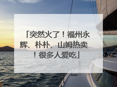 突然火了！福州永辉、朴朴、山姆热卖！很多人爱吃