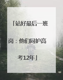 站好最后一班岗：他们同护高考12年