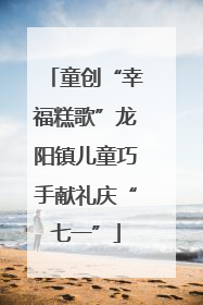 童创“幸福糕歌”龙阳镇儿童巧手献礼庆“七一”