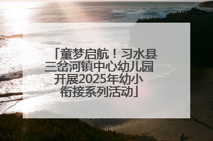 童梦启航！习水县三岔河镇中心幼儿园开展2025年幼小衔接系列活动