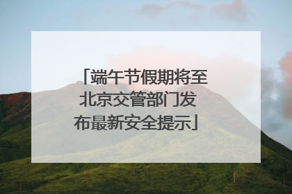 端午节假期将至 北京交管部门发布最新安全提示