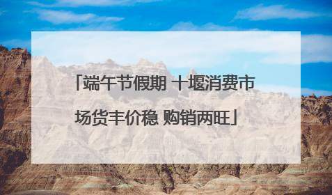 端午节假期 十堰消费市场货丰价稳 购销两旺