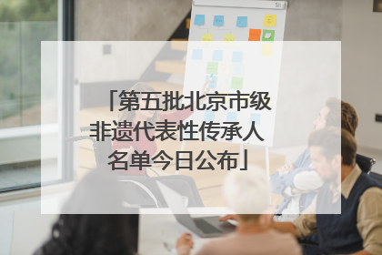 第五批北京市级非遗代表性传承人名单今日公布