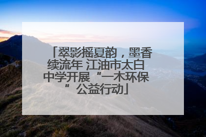翠影摇夏韵，墨香续流年 江油市太白中学开展“一木环保”公益行动